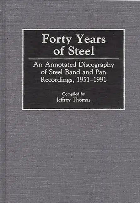 Forty Years of Steel: An Annotated Discography of Steel Band and Pan Recordings, 1951-1991 - Hardcover