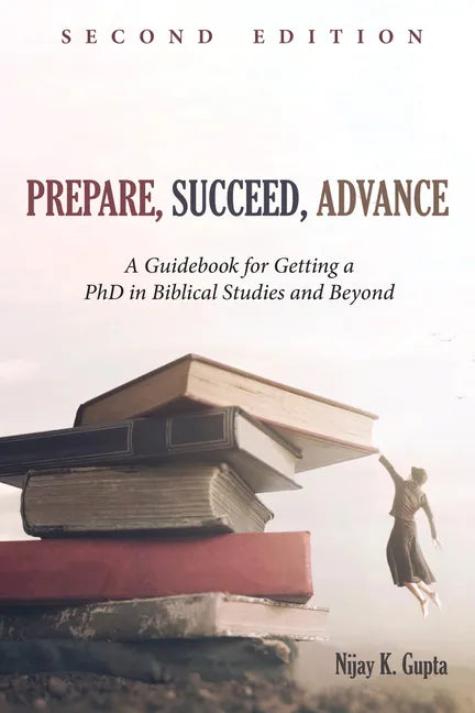 Prepare, Succeed, Advance, Second Edition: A Guidebook for Getting a PhD in Biblical Studies and Beyond - Paperback
