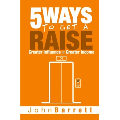 5 Ways To Get A Raise: Greater Influence = Greater Income - Paperback