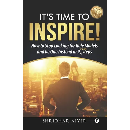 Its Time To Inspire: How to Stop Looking For Role Models And Be One Instead In 9 Simple Steps - Paperback