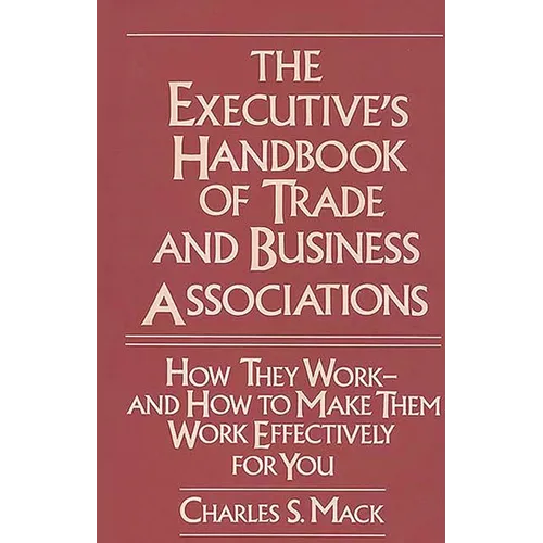 The Executive's Handbook of Trade and Business Associations: How They Work--And How to Make Them Work Effectively for You - Hardcover