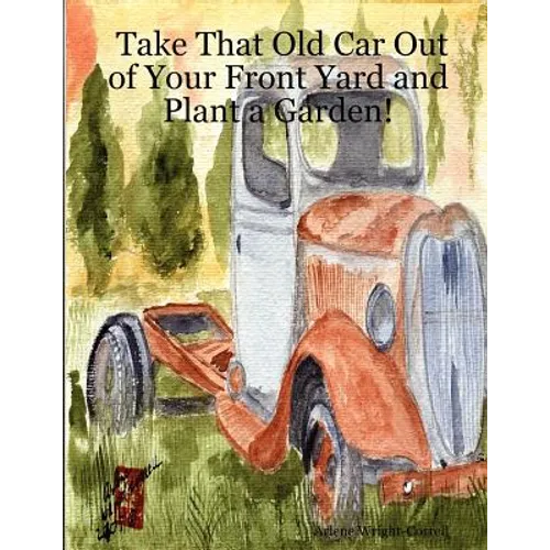 Take That Old Car Out of Your Front Yard and Plant a Garden! - Paperback