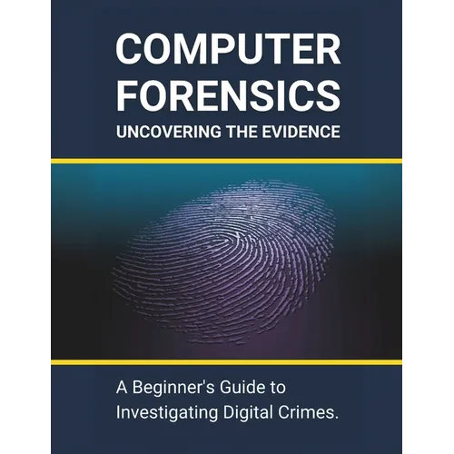 Computer Forensics: Uncovering the Evidence: A Beginner's Guide to Investigating Digital Crimes - Paperback
