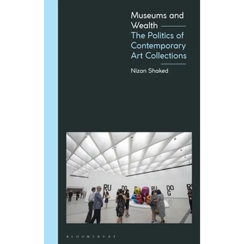 Museums and Wealth: The Politics of Contemporary Art Collections - Hardcover