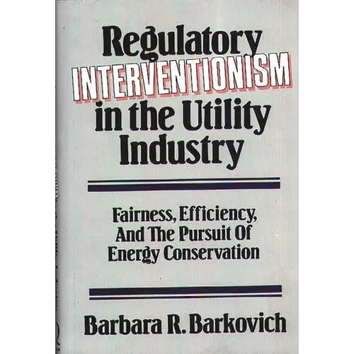 Regulatory Interventionism in the Utility Industry: Fairness, Efficiency, and the Pursuit of Energy Conservation - Hardcover