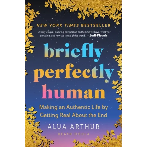 Briefly Perfectly Human: Making an Authentic Life by Getting Real about the End /]Calua Arthur - Paperback