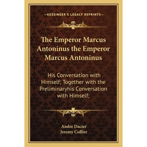 The Emperor Marcus Antoninus the Emperor Marcus Antoninus: His Conversation with Himself; Together with the Preliminaryhis Conversation with Himself; - Paperback
