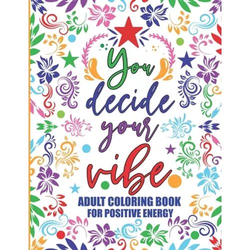 Adult Coloring Book For Positive Energy: You Decide Your Vibe Motivational and Inspirational Sayings For Relaxation and Stress Reduction - Paperback