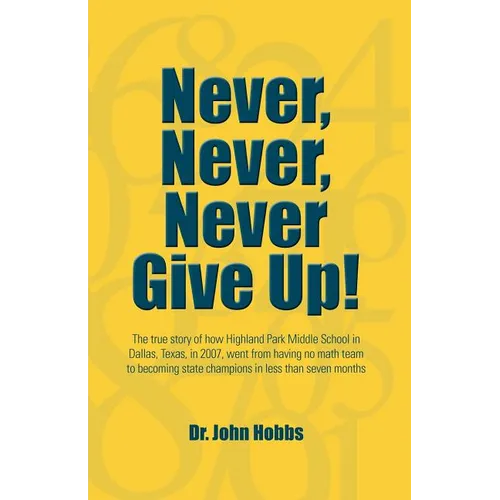 Never, Never, Never Give Up!: The true story of how Highland Park Middle School in Dallas, Texas, in 2007, went from having no math team to becoming - Paperback