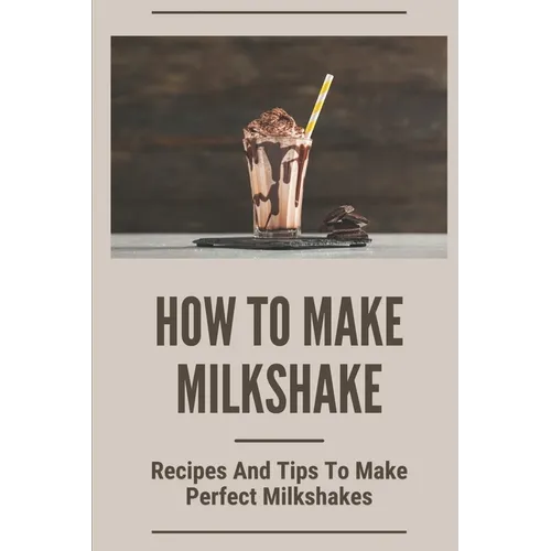 How To Make Milkshake: Recipes And Tips To Make Perfect Milkshakes: Fruit Milkshake Recipe - Paperback