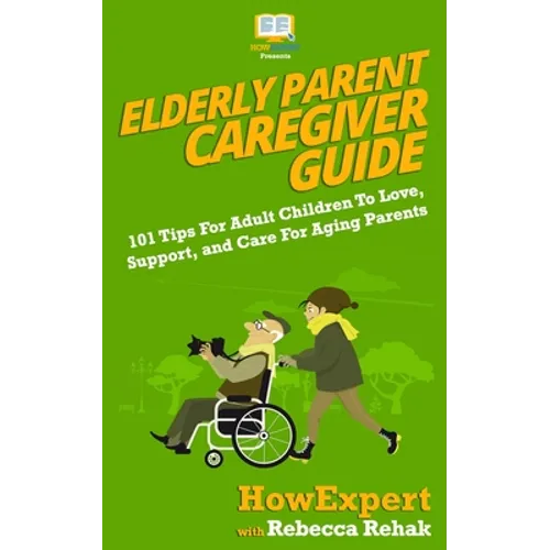 Elderly Parent Caregiver Guide: 101 Tips For Adult Children To Love, Support, and Care For Aging Parents - Paperback
