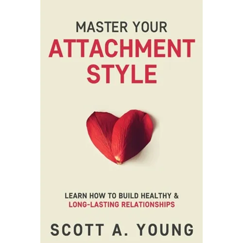 Master Your Attachment Style: Learn How to Build Healthy & Long-Lasting Relationships - Paperback