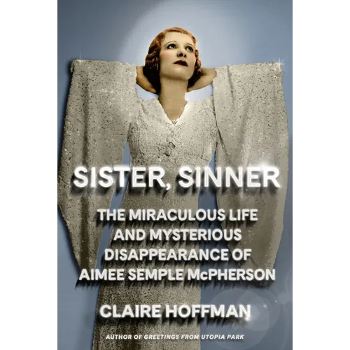 Sister, Sinner: The Miraculous Life and Mysterious Disappearance of Aimee Semple McPherson - Hardcover