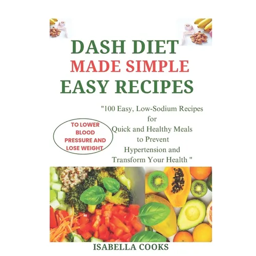 Dash Diet Made Simple: EASY RECIPES TO LOWER BLOOD PRESSURE AND LOSE WEIGHT: 