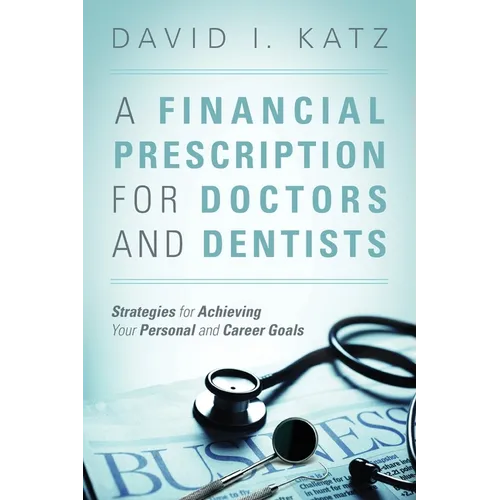 A Financial Prescription for Doctors and Dentists: Strategies for Achieving Your Personal and Career Goals - Paperback