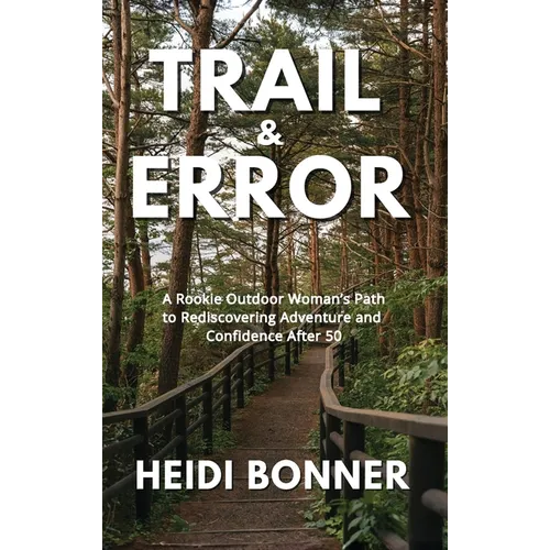 Trail & Error: A Rookie Outdoor Woman's Path to Rediscovering Adventure and Confidence After 50 - Hardcover