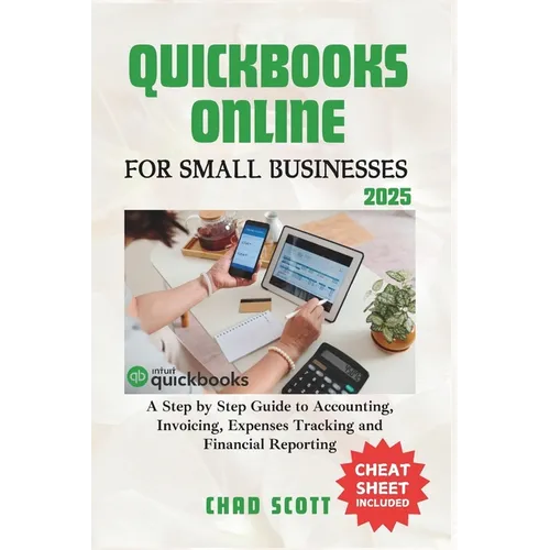QuickBooks Online for Small Businesses 2025: A Step by Step Guide to Accounting, Invoicing, Expenses Tracking and Financial Reporting