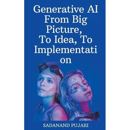 Generative AI - From Big Picture, To Idea, To Implementation - Paperback