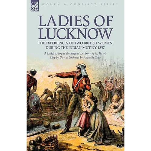 Ladies of Lucknow: the Experiences of Two British Women During the Indian Mutiny 1857---A Lady's Diary of the Siege of Lucknow by G. Harris & Day by D - Hardcover