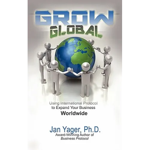 Grow Global: Using International Protocol to Expand Your Business Worldwide - Hardcover
