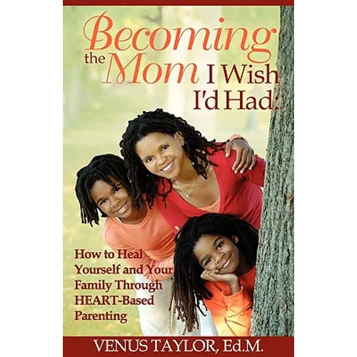 Becoming the Mom I Wish I'd Had: How to Heal Yourself and Your Family Through HEART-Based Parenting - Paperback