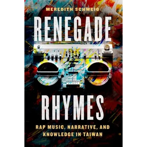 Renegade Rhymes: Rap Music, Narrative, and Knowledge in Taiwan - Hardcover