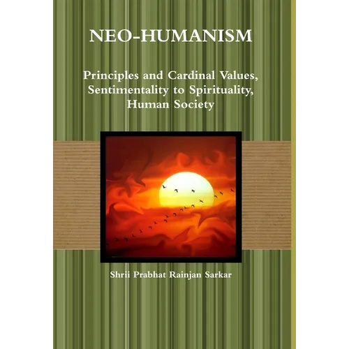 Neo-Humanism: Principles and Cardinal Values, Sentimentality to Spirituality, Human Society - Hardcover