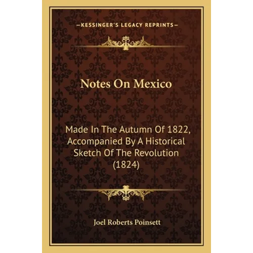 Notes On Mexico: Made In The Autumn Of 1822, Accompanied By A Historical Sketch Of The Revolution (1824) - Paperback