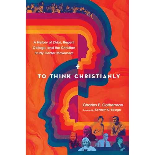 To Think Christianly: A History of l'Abri, Regent College, and the Christian Study Center Movement - Paperback