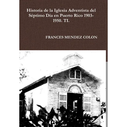 Historia de la Iglesia Adventista del Séptimo Día en Puerto Rico desde 1903 hasta el1950 TI - Hardcover