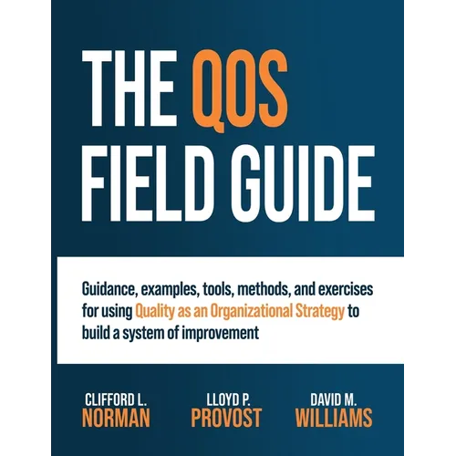 The QOS Field Guide: Guidance, examples, tools, methods, and exercises for using Quality as an Organizational Strategy to build a system of improvemen - Paperback