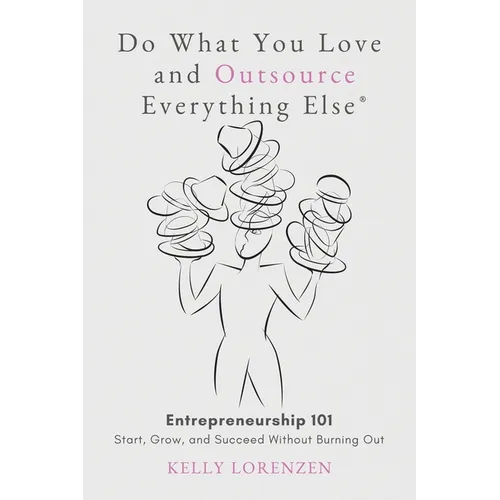 Do What You Love and Outsource Everything Else (R): Entrepreneurship 101: Start, Grow, and Succeed Without Burning Out - Paperback