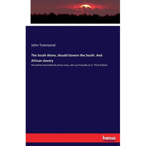 The South Alone, should Govern the South. And African slavery: Should be Controlled by those only, who are Friendly to it. Third Edition - Paperback