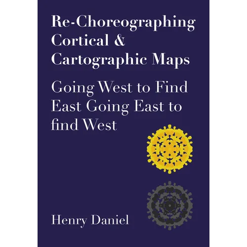 Re-Choreographing Cortical & Cartographic Maps: Going West to Find East. Going East to Find West - Paperback