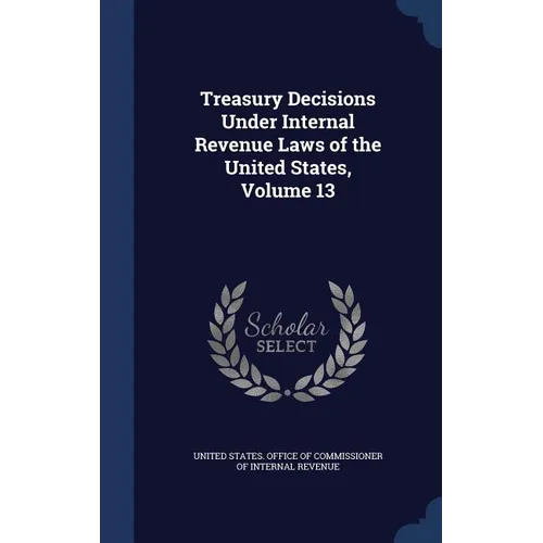 Treasury Decisions Under Internal Revenue Laws of the United States, Volume 13 - Hardcover