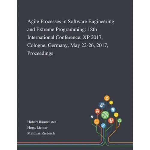 Agile Processes in Software Engineering and Extreme Programming: 18th International Conference, XP 2017, Cologne, Germany, May 22-26, 2017, Proceeding - Paperback