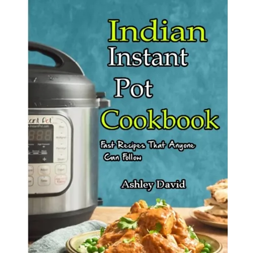 Indian Instant Pot Cookbook: Traditional Indian Dishes Made Easy and Fast-Recipes That Anyone Can Follow - Paperback