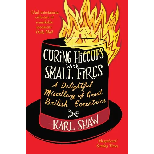 Curing Hiccups with Small Fires: A Delightful Miscellany of Great British Eccentrics