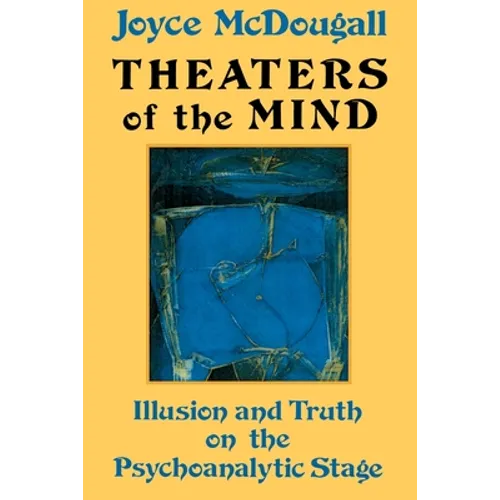 Theaters Of The Mind: Illusion And Truth On The Psychoanalytic Stage - Paperback
