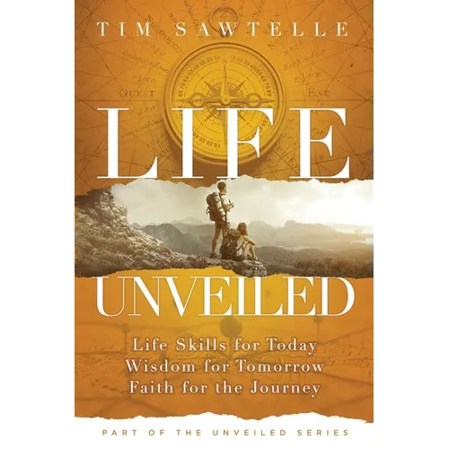Life Unveiled: Life Skills for Today, Wisdom for Tomorrow, Faith for the Journey - Paperback