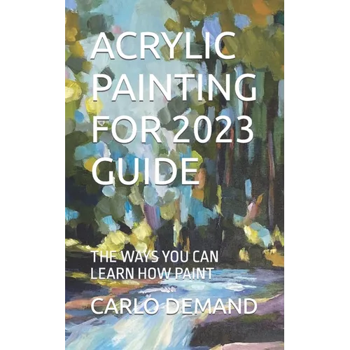 Acrylic Painting for 2023 Guide: The Ways You Can Learn How Paint - Paperback