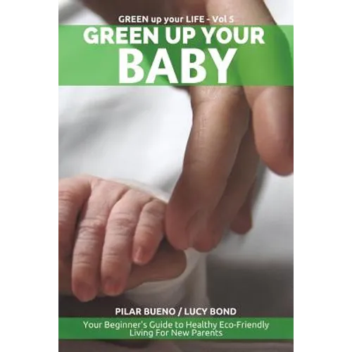 Green up your Baby: Your Beginner's Guide to Healthy Eco-Friendly Living For New Parents - Paperback