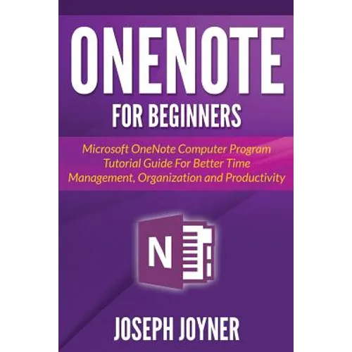 OneNote For Beginners: Microsoft OneNote Computer Program Tutorial Guide For Better Time Management, Organization and Productivity - Paperback