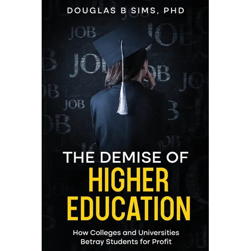 The Demise of Higher Education: How Colleges and Universities Betray Students for Profit - Paperback