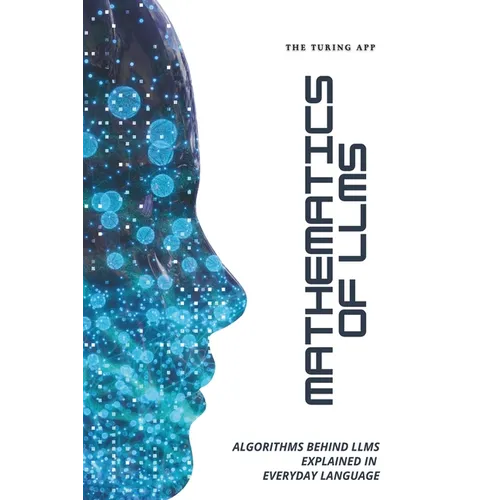 Mathematics of LLMs Made Simple: Algorithms That Power LLMs, Explained in Everyday Language - Paperback