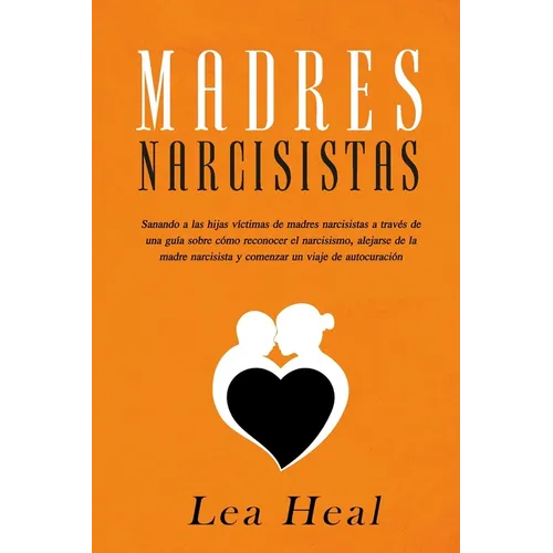 Madres Narcisistas: Sanando a las hijas víctimas de madres narcisistas a través de una guía sobre cómo reconocer el narcisismo, alejarse d - Paperback