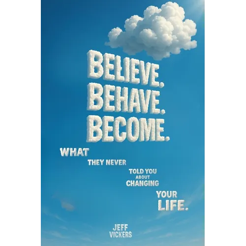 Believe. Behave. Become.: What They Never Told You about Changing Your Life - Paperback
