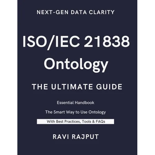 ISO/IEC 21838 Ontology- The Ultimate Guide: Unlocking ISO/IEC 21838: A Practical Approach to Ontology Standards Ontology Made Simple with ISO/IEC 2183 - Paperback