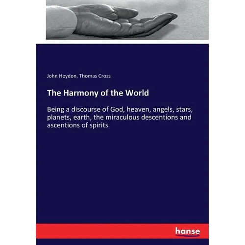 The Harmony of the World: Being a discourse of God, heaven, angels, stars, planets, earth, the miraculous descentions and ascentions of spirits - Paperback