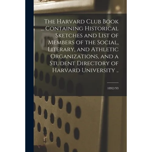 The Harvard Club Book ... Containing Historical Sketches and List of Members of the Social, Literary, and Athletic Organizations, and a Student Direct - Paperback